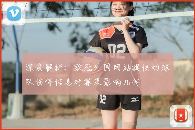深度解析：欧冠外围网站提供的球队伤停信息对赛果影响几何
