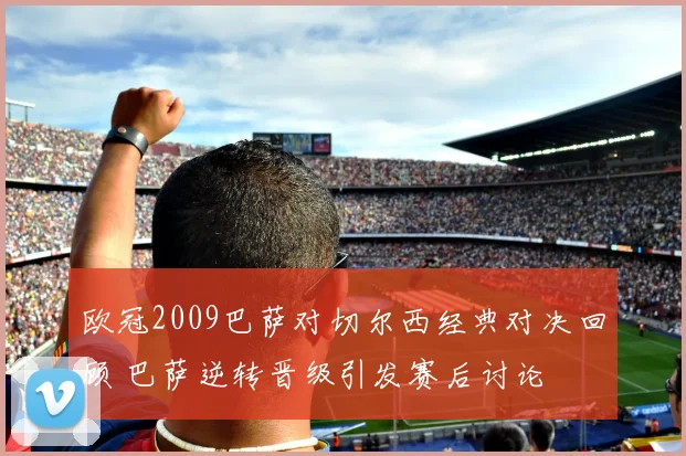 欧冠2009巴萨对切尔西经典对决回顾 巴萨逆转晋级引发赛后讨论
