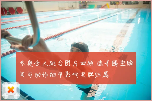 冬奥会大跳台图片回顾 选手腾空瞬间与动作细节影响奖牌归属