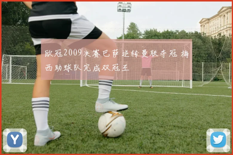 欧冠2009决赛巴萨逆转曼联夺冠 梅西助球队完成双冠王