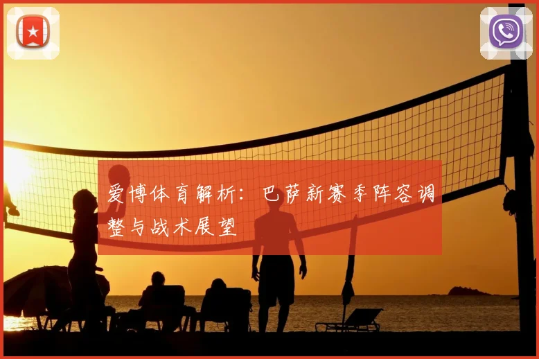 爱博体育解析：巴萨新赛季阵容调整与战术展望