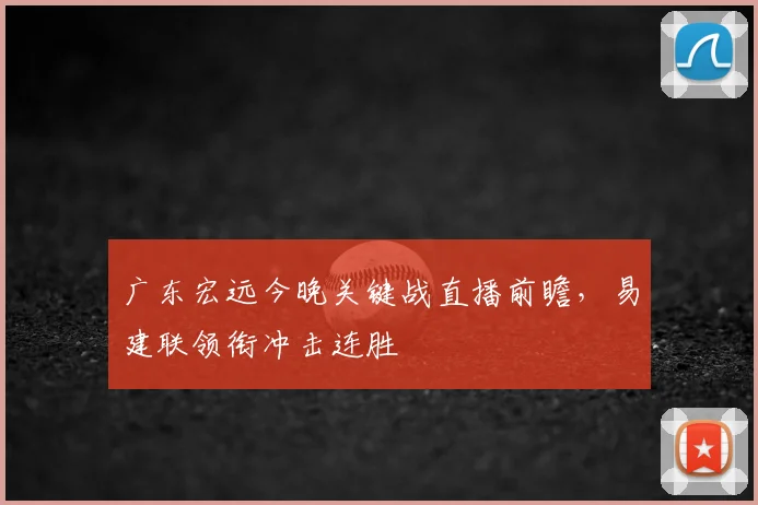 广东宏远今晚关键战直播前瞻，易建联领衔冲击连胜
