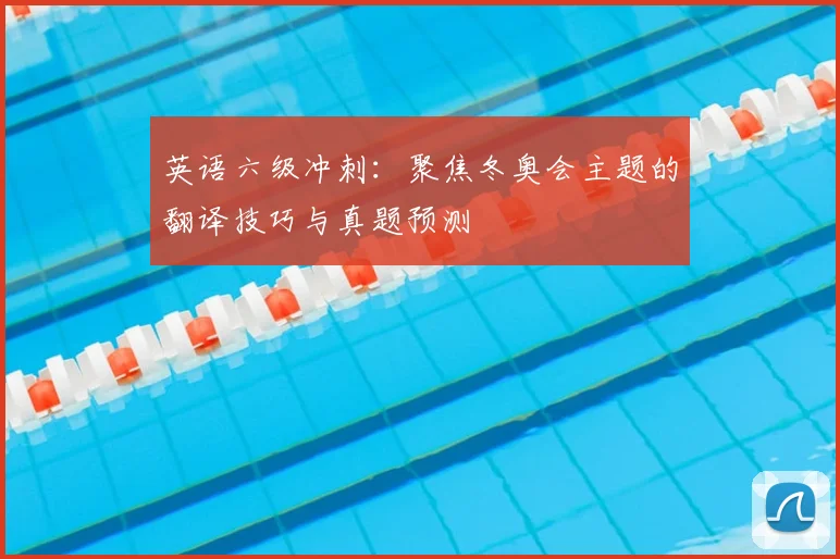 英语六级冲刺：聚焦冬奥会主题的翻译技巧与真题预测