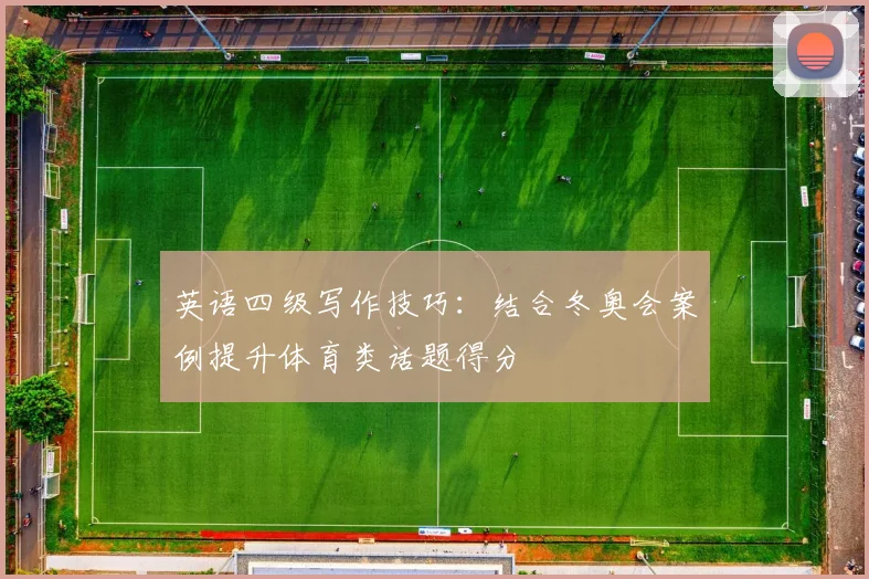 英语四级写作技巧：结合冬奥会案例提升体育类话题得分