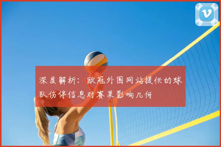 深度解析：欧冠外围网站提供的球队伤停信息对赛果影响几何