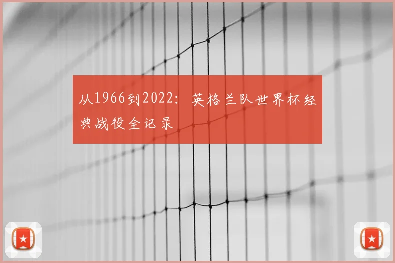 从1966到2022:英格兰队世界杯经典战役全记录