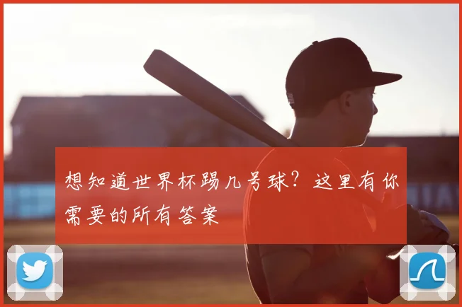 想知道世界杯踢几号球?这里有你需要的所有答案