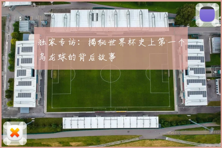 独家专访:揭秘世界杯史上第一个乌龙球的背后故事