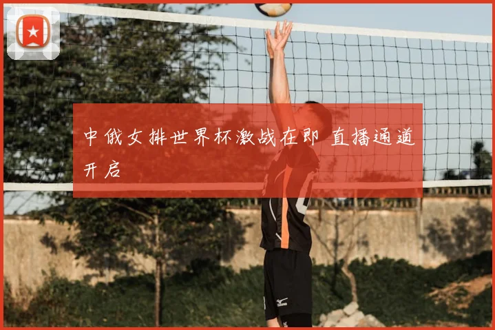 中俄女排世界杯激战在即 直播通道开启
