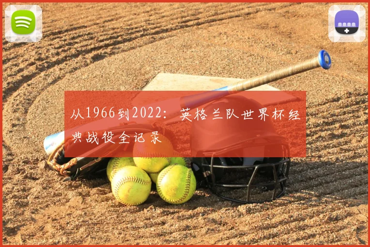 从1966到2022:英格兰队世界杯经典战役全记录