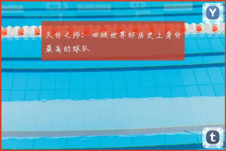 天价之师：回顾世界杯历史上身价最高的球队