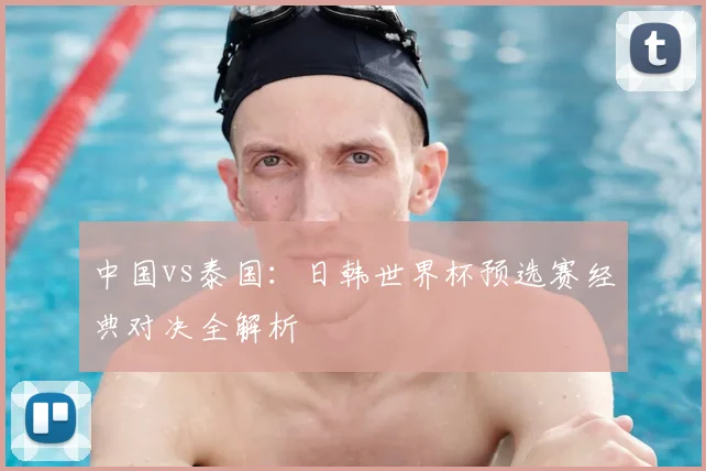 中国vs泰国：日韩世界杯预选赛经典对决全解析