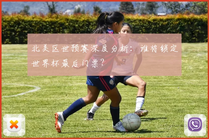 北美区世预赛深度分析：谁将锁定世界杯最后门票？