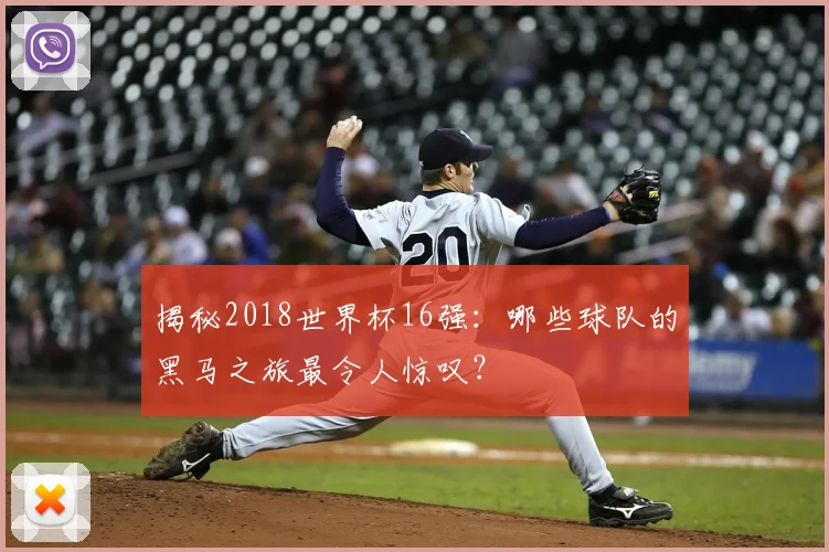 揭秘2018世界杯16强:哪些球队的黑马之旅最令人惊叹?