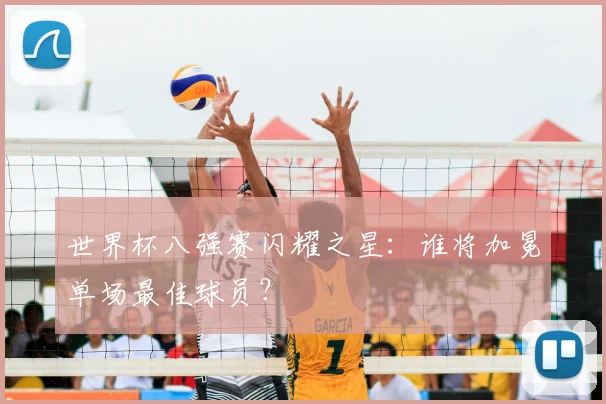 世界杯八强赛闪耀之星:谁将加冕单场最佳球员?