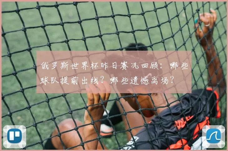 俄罗斯世界杯昨日赛况回顾:哪些球队提前出线?哪些遗憾离场?