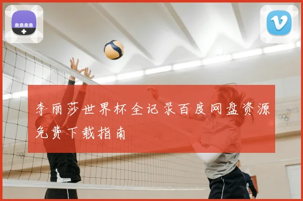李丽莎世界杯全记录百度网盘资源免费下载指南
