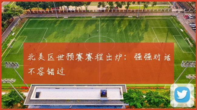 北美区世预赛赛程出炉：强强对话不容错过