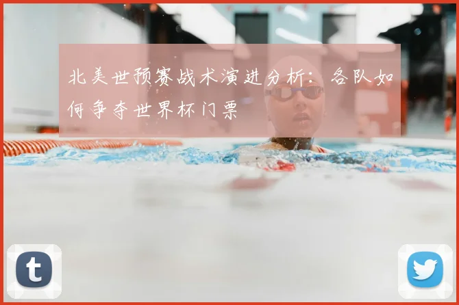 北美世预赛战术演进分析：各队如何争夺世界杯门票