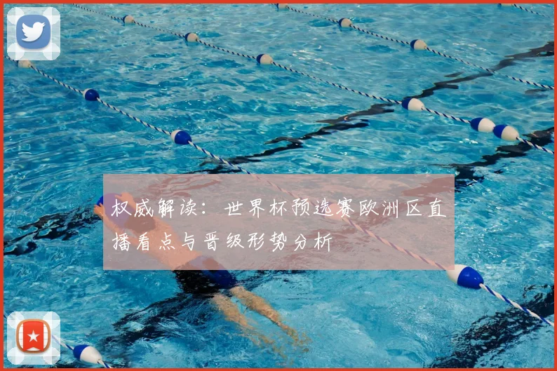 权威解读：世界杯预选赛欧洲区直播看点与晋级形势分析