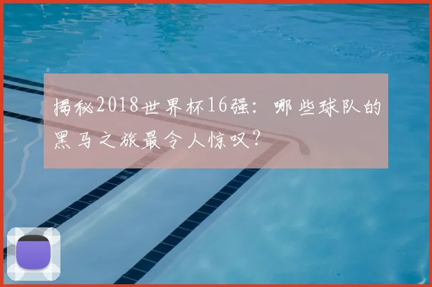 揭秘2018世界杯16强:哪些球队的黑马之旅最令人惊叹?