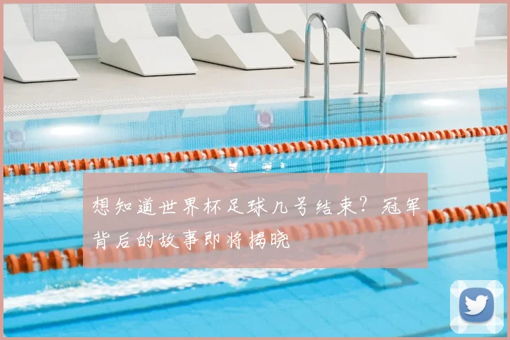 想知道世界杯足球几号结束?冠军背后的故事即将揭晓