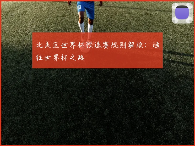 北美区世界杯预选赛规则解读：通往世界杯之路
