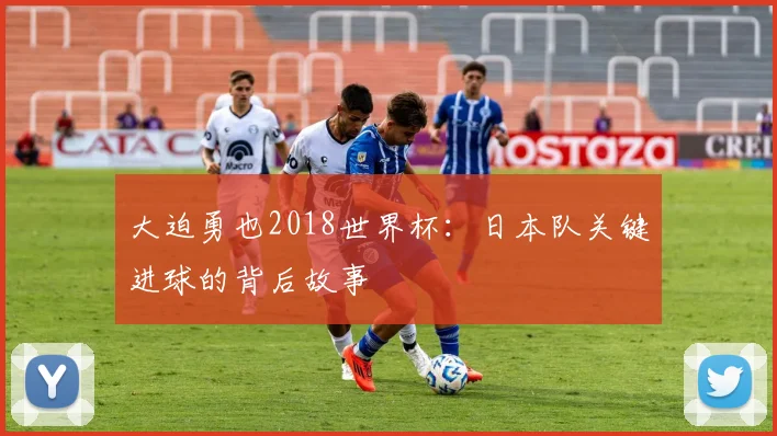大迫勇也2018世界杯：日本队关键进球的背后故事