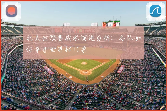 北美世预赛战术演进分析：各队如何争夺世界杯门票